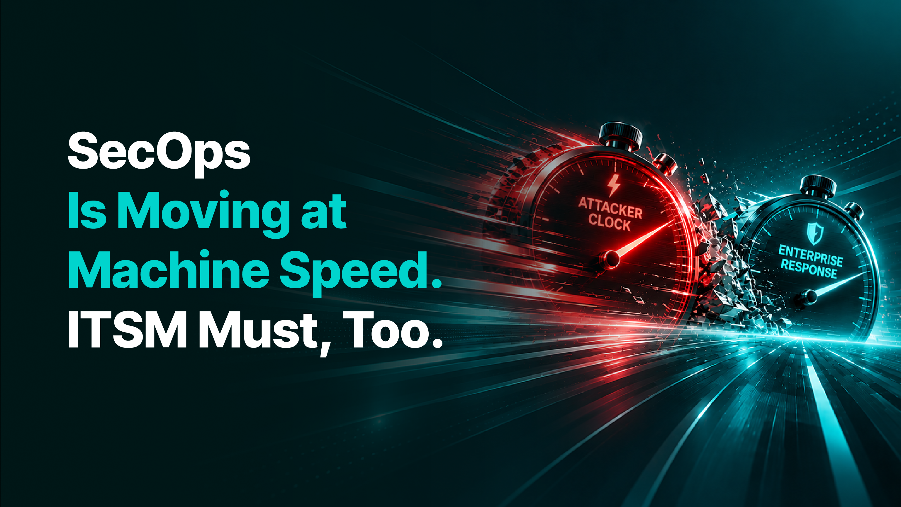 SecOps Is Moving at Machine Speed. ITSM Must, Too.